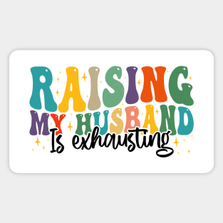 Raising My Husband is Exhausting, Funny Quote For Womens, Mother's Day, Father's Day, And Valentine's Day Magnet